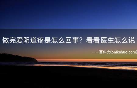 做完爱阴道疼是怎么回事看看医生怎么说(为什么做爱后会出现阴道疼的情况)