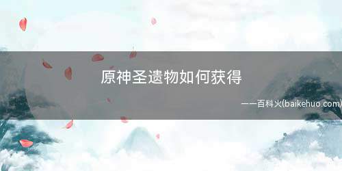 原神圣遗物如何获得(圣遗物主要有几种方法获得)