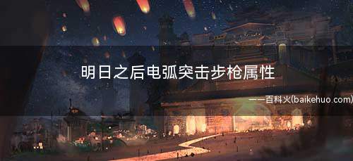 明日之后电弧突击步枪属性(明日之后电弧突击步枪获得方法)
