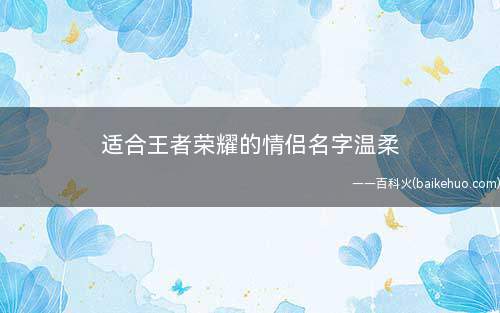 适合王者荣耀的情侣名字温柔(菛小怪兽|奥特唇、点烟、想硪冬末春来)
