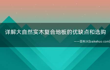 详解大自然实木复合地板的优缺点和选购(大自然实木复合地板优点)
