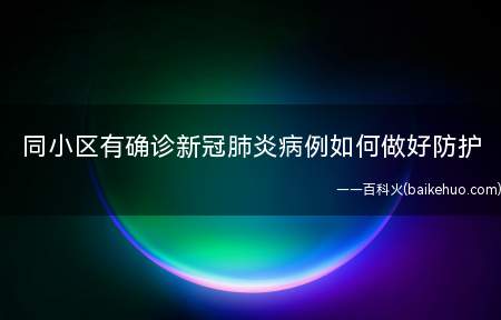 同小区有确诊新冠肺炎病例如何做好防护(该地区确诊病例如何采取防护措施)