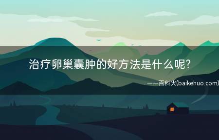治疗卵巢囊肿的好方法是什么(卵巢囊肿有哪些好的治疗方法)