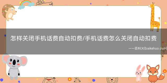 怎样关闭手机话费自动扣费/手机话费怎么关闭自动扣费