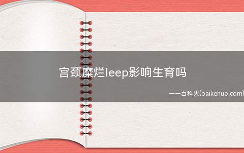 宫颈糜烂leep影响生育吗
