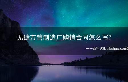 无缝方管制造厂购销合同怎么写?