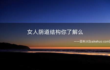 女人阴道结构你了解么(女人阴道结构你了解幺女人)