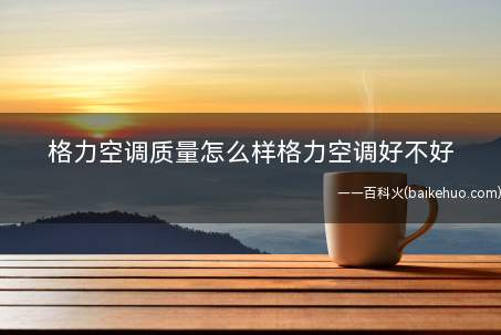 格力空调质量怎么样格力空调好不好