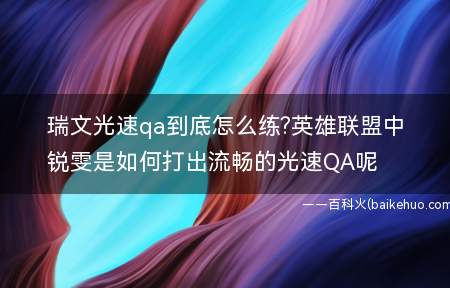 瑞文光速qa到底怎么练?英雄联盟中锐雯是如何打出流畅的光速QA呢