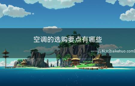 空调的选购要点有哪些(空调的选购要点)