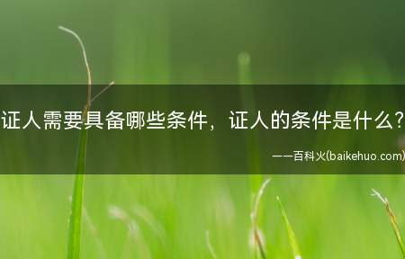 证人需要具备哪些条件,证人的条件是什么?