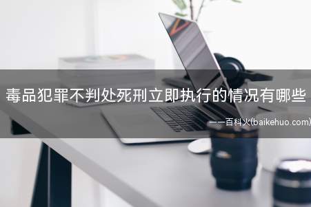 毒品犯罪不判处死刑立即执行的情况有哪些