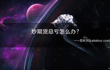 炒期货总亏怎么办原料/工具期货买反软件一套方法