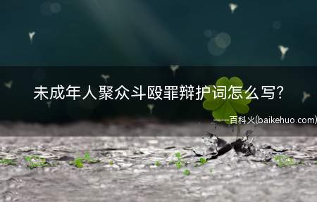 未成年人聚众斗殴罪辩护词怎么写(未成年人聚众斗殴罪辩护词范本)