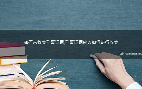 如何来收集刑事证据,刑事证据应该如何进行收集