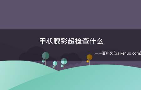 甲状腺彩超检查什么(病人甲状腺彩超可以检查什么)