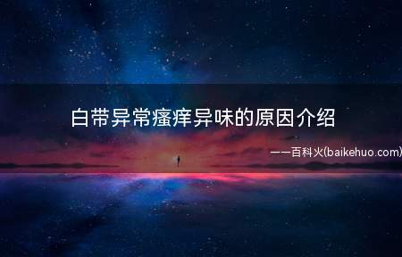 白带异常瘙痒异味的原因介绍(白带异常瘙痒异味严重的话)