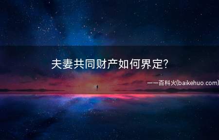 夫妻共同财产如何界定(夫妻共同财产应该如何界定)