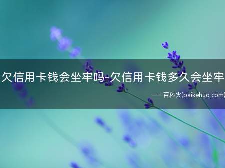 欠信用卡钱会坐牢吗-欠信用卡钱多久会坐牢(欠信用卡的钱还不上会坐牢吗)