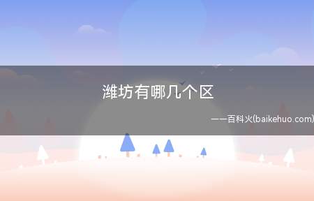 潍坊有哪几个区(潍坊的旅游景点有哪些)