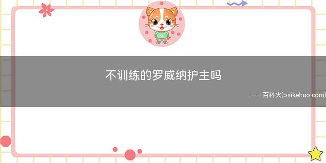 不训练的罗威纳护主吗