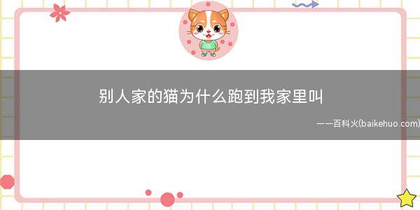 别人家的猫为什么跑到我家里叫(猫进家有什么预兆)