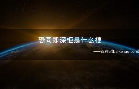 恐同即深柜是什么梗(恐同即深柜是什么意思)