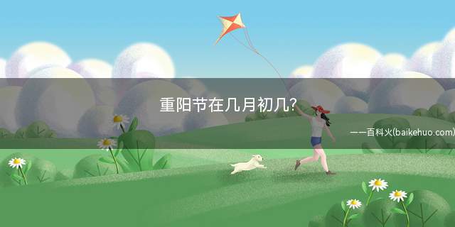 重阳节在几月初几(重阳节与除夕、清明节、七月半并称中国传统四大祭祖节日)