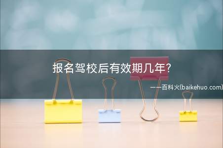 报名驾校后有效期几年?