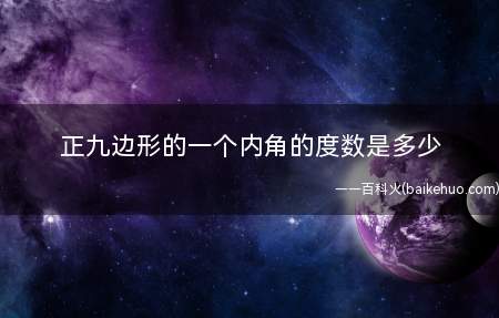 正九边形的一个内角的度数是多少(九边形是几何学上唯一有9条边和9个角的多边形)