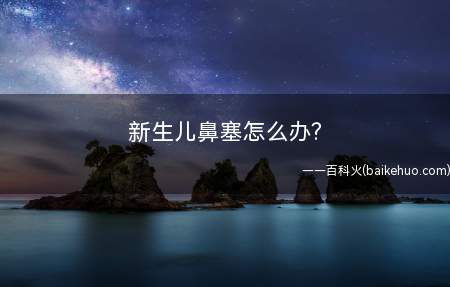 新生儿鼻塞怎么办?