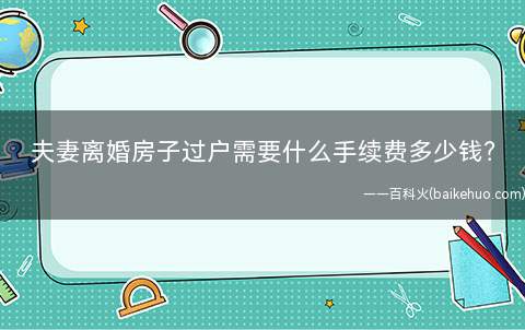 夫妻离婚房子过户需要什么手续费多少钱?