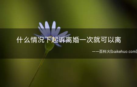 什么情况下起诉离婚一次就可以离