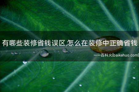 有哪些装修省钱误区,怎么在装修中正确省钱