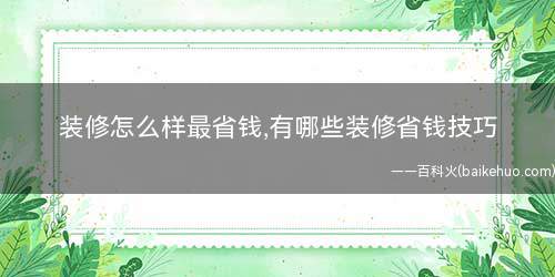 装修怎么样最省钱,有哪些装修省钱技巧