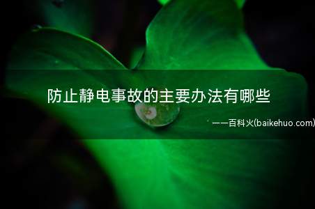 防止静电事故的主要办法有哪些(防止静电事故的主要办法)