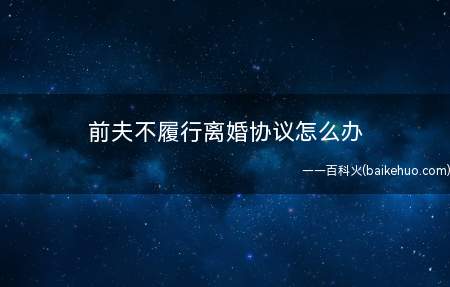 前夫不履行离婚协议怎么办(离婚协议生效并不等于法律赋予了可强制执行性)