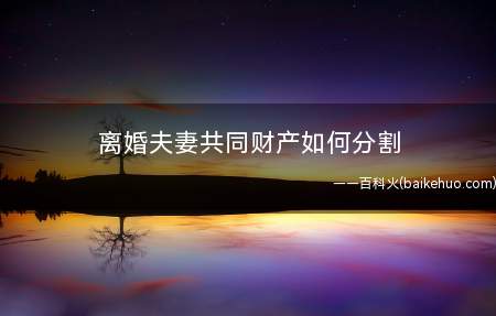 离婚夫妻共同财产如何分割