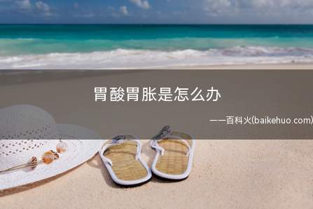 胃酸胃胀是怎么办(胃酸胃胀的食疗法及做法)
