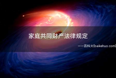 家庭共同财产法律规定(家庭共同财产在婚姻法解释中是怎样规定的)