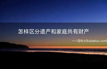 怎样区分遗产和家庭共有财产