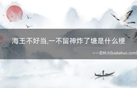 海王不好当,一不留神炸了塘是什么意思