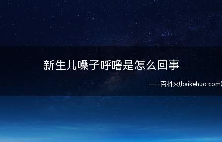 新生儿嗓子呼噜是怎么回事(新生儿嗓子出现呼噜声是怎么回事)