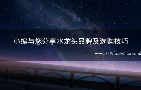 小编与您分享水龙头品牌及选购技巧(水龙头品牌及选购技巧【九牧】)