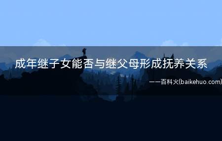 成年继子女能否与继父母形成抚养关系