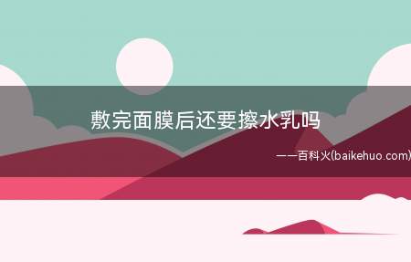 敷完面膜后还要擦水乳吗