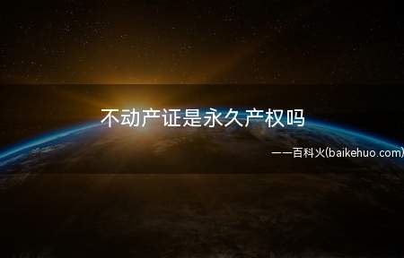 不动产证是永久产权吗(不动产权证和房产证有什么区别)