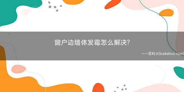 窗户边墙体发霉怎么解决(地采暖渗漏检查方法有哪些)