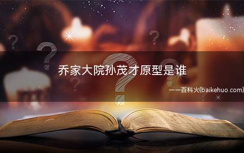 乔家大院孙茂才原型是谁
