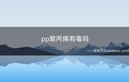 pp聚丙烯有毒吗